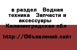  в раздел : Водная техника » Запчасти и аксессуары . Калининградская обл.